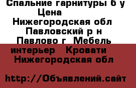 Спальние гарнитуры б/у › Цена ­ 15 000 - Нижегородская обл., Павловский р-н, Павлово г. Мебель, интерьер » Кровати   . Нижегородская обл.